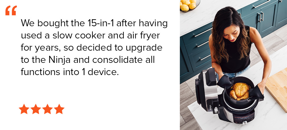 We bought the 15-in-1 after having used a slow cooker and air fryer for years, so decided to upgrade to the Ninja and consolidate all functions into 1 device. 4-Star 