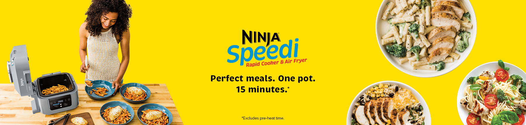 Ninja Speedi, Perfect Meals. One Pot. 15 minutes*. *Excludes pre-heat time.